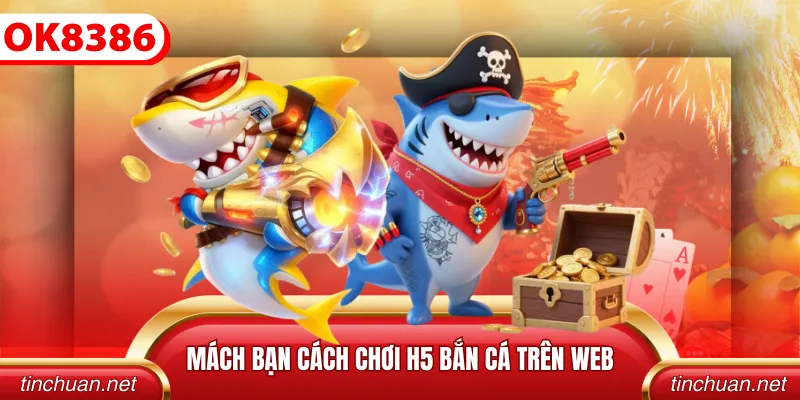 Mách bạn cách chơi H5 bắn cá trên web